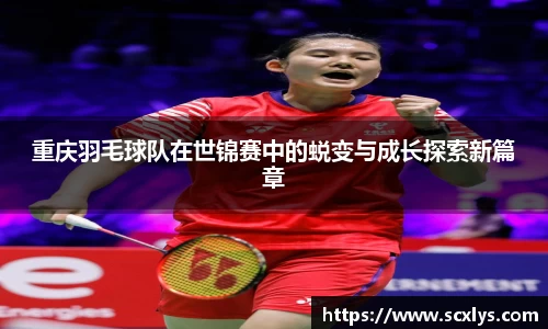 重庆羽毛球队在世锦赛中的蜕变与成长探索新篇章