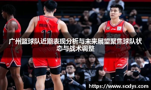 广州篮球队近期表现分析与未来展望聚焦球队状态与战术调整