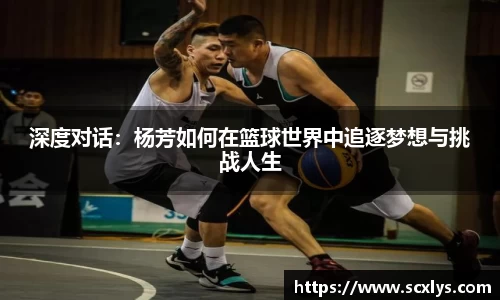 深度对话：杨芳如何在篮球世界中追逐梦想与挑战人生