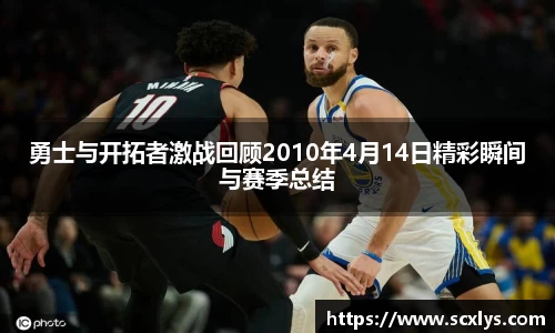 勇士与开拓者激战回顾2010年4月14日精彩瞬间与赛季总结